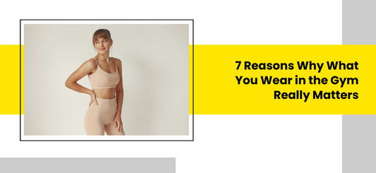 7 REASONS WHY WHAT YOU WEAR IN THE GYM REALLY MATTERS